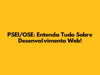 PSEI/OSE: Entenda Tudo Sobre Desenvolvimento Web!