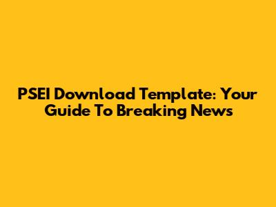PSEI Download Template: Your Guide To Breaking News