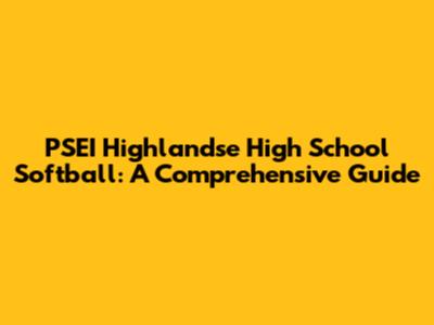 PSEI Highlandse High School Softball: A Comprehensive Guide