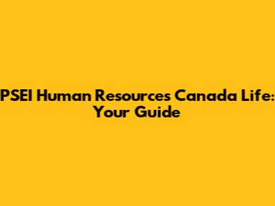 PSEI Human Resources Canada Life: Your Guide
