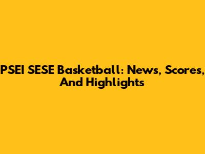 PSEI SESE Basketball: News, Scores, And Highlights