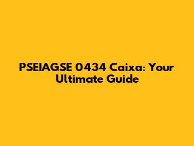 PSEIAGSE 0434 Caixa: Your Ultimate Guide