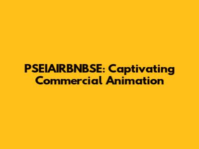 PSEIAIRBNBSE: Captivating Commercial Animation