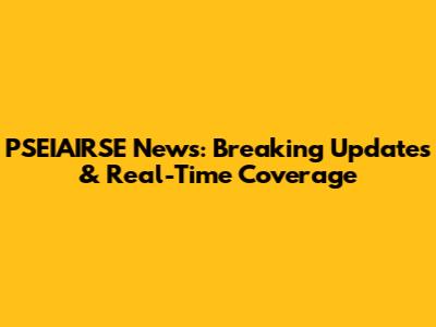 PSEIAIRSE News: Breaking Updates & Real-Time Coverage