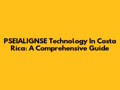 PSEIALIGNSE Technology In Costa Rica: A Comprehensive Guide