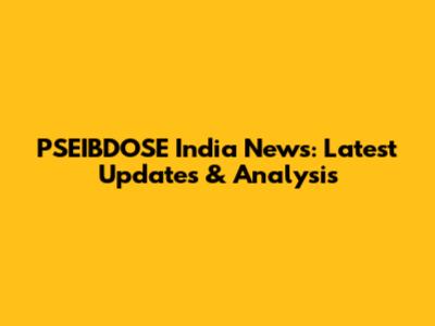 PSEIBDOSE India News: Latest Updates & Analysis