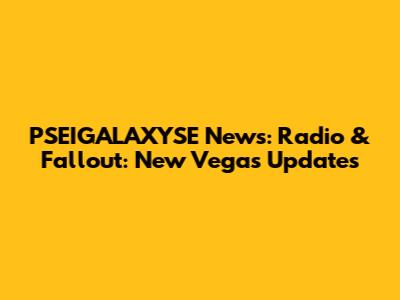 PSEIGALAXYSE News: Radio & Fallout: New Vegas Updates