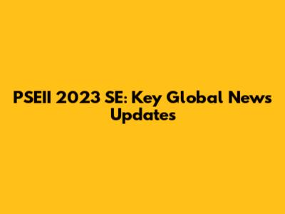 PSEII 2023 SE: Key Global News Updates