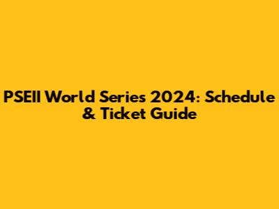 PSEII World Series 2024: Schedule & Ticket Guide