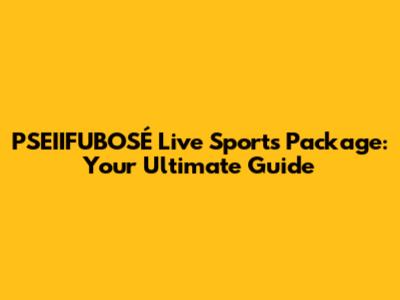 PSEIIFUBOSÉ Live Sports Package: Your Ultimate Guide