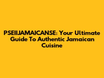 PSEIIJAMAICANSE: Your Ultimate Guide To Authentic Jamaican Cuisine