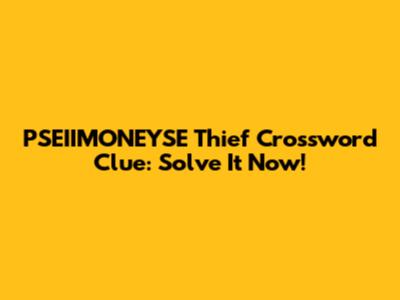 PSEIIMONEYSE Thief Crossword Clue: Solve It Now!