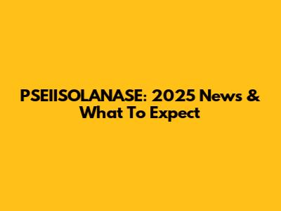 PSEIISOLANASE: 2025 News & What To Expect