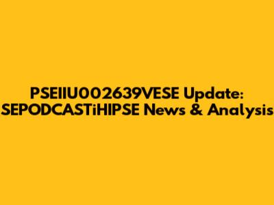 PSEIIU002639VESE Update: SEPODCASTiHIPSE News & Analysis