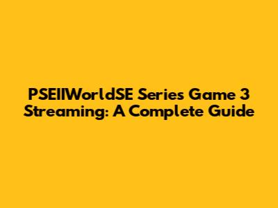 PSEIIWorldSE Series Game 3 Streaming: A Complete Guide