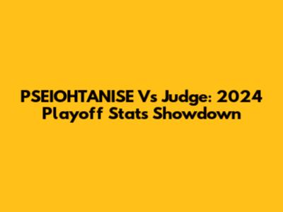 PSEIOHTANISE Vs Judge: 2024 Playoff Stats Showdown