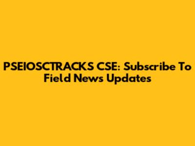 PSEIOSCTRACKS CSE: Subscribe To Field News Updates