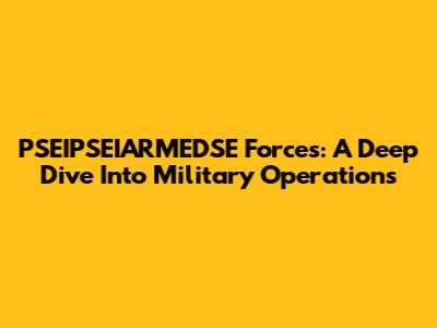 PSEIPSEIARMEDSE Forces: A Deep Dive Into Military Operations