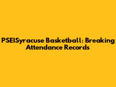 PSEISyracuse Basketball: Breaking Attendance Records