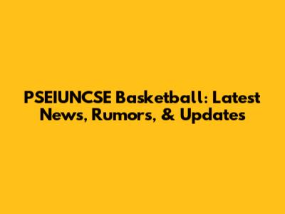 PSEIUNCSE Basketball: Latest News, Rumors, & Updates