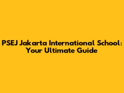 PSEJ Jakarta International School: Your Ultimate Guide