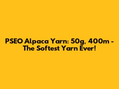 PSEO Alpaca Yarn: 50g, 400m - The Softest Yarn Ever!