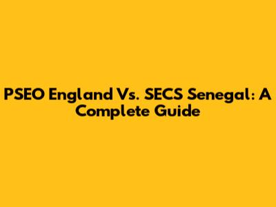 PSEO England Vs. SECS Senegal: A Complete Guide