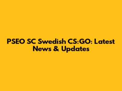 PSEO SC Swedish CS:GO: Latest News & Updates