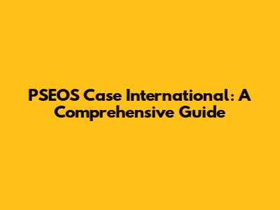 PSEOS Case International: A Comprehensive Guide