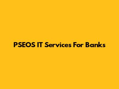 PSEOS IT Services For Banks