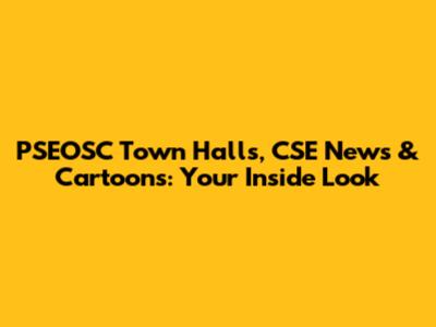 PSEOSC Town Halls, CSE News & Cartoons: Your Inside Look