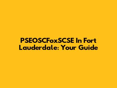 PSEOSCFoxSCSE In Fort Lauderdale: Your Guide