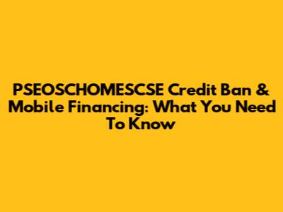 PSEOSCHOMESCSE Credit Ban & Mobile Financing: What You Need To Know