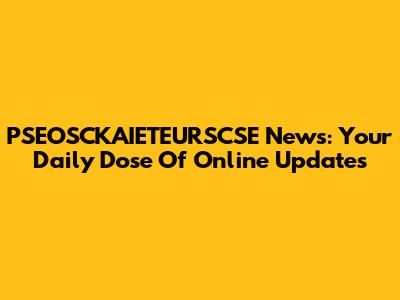 PSEOSCKAIETEURSCSE News: Your Daily Dose Of Online Updates