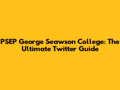 PSEP George Seawson College: The Ultimate Twitter Guide
