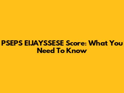 PSEPS EIJAYSSESE Score: What You Need To Know