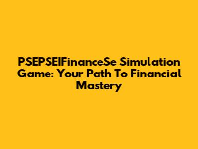 PSEPSEIFinanceSe Simulation Game: Your Path To Financial Mastery