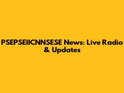 PSEPSEIICNNSESE News: Live Radio & Updates