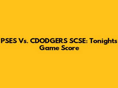 PSES Vs. CDODGERS SCSE: Tonight's Game Score