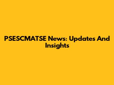 PSESCMATSE News: Updates And Insights