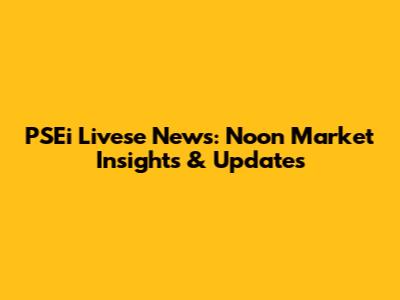 PSEi Livese News: Noon Market Insights & Updates