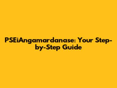 PSEiAngamardanase: Your Step-by-Step Guide