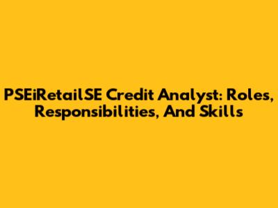 PSEiRetailSE Credit Analyst: Roles, Responsibilities, And Skills