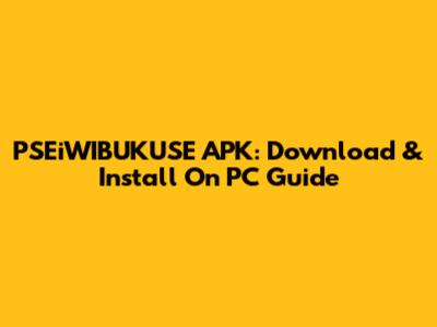 PSEiWIBUKUSE APK: Download & Install On PC Guide