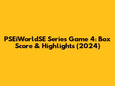 PSEiWorldSE Series Game 4: Box Score & Highlights (2024)
