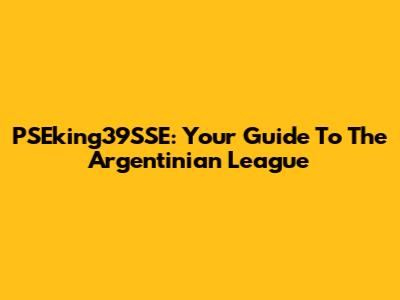 PSEking39SSE: Your Guide To The Argentinian League