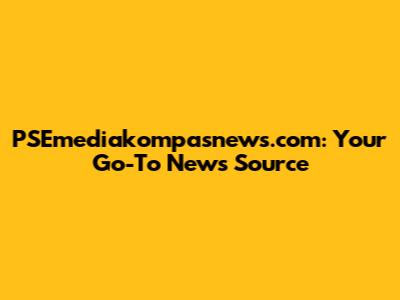 PSEmediakompasnews.com: Your Go-To News Source