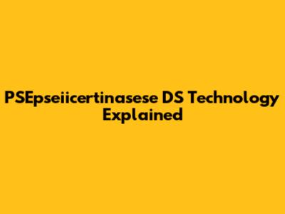 PSEpseiicertinasese DS Technology Explained