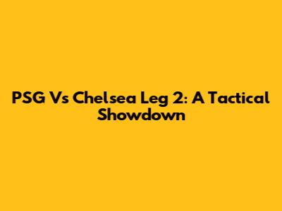 PSG Vs Chelsea Leg 2: A Tactical Showdown