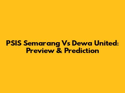 PSIS Semarang Vs Dewa United: Preview & Prediction